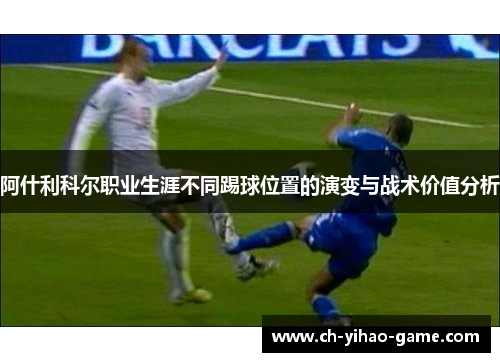 阿什利科尔职业生涯不同踢球位置的演变与战术价值分析