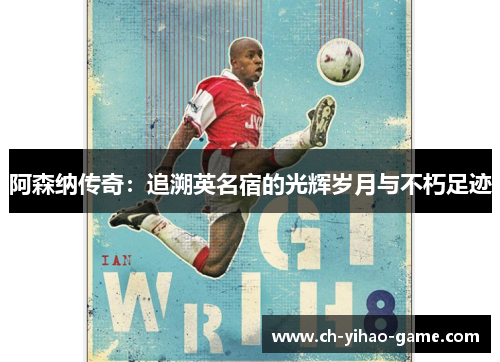 阿森纳传奇：追溯英名宿的光辉岁月与不朽足迹