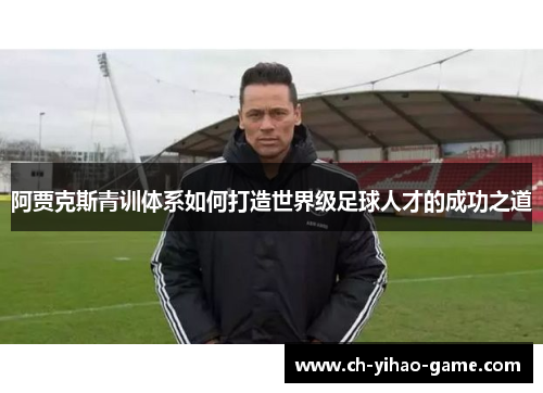 阿贾克斯青训体系如何打造世界级足球人才的成功之道