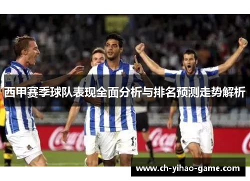 西甲赛季球队表现全面分析与排名预测走势解析